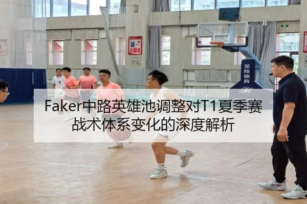 Faker中路英雄池调整对T1夏季赛战术体系变化的深度解析