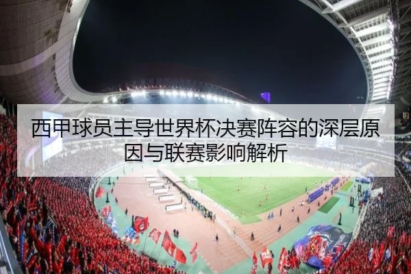 西甲球员主导世界杯决赛阵容的深层原因与联赛影响解析（YABO.COMapp）