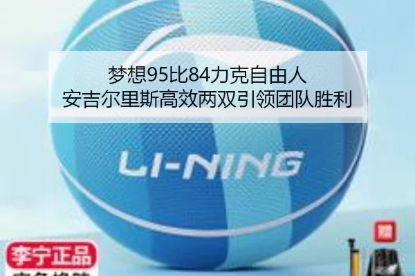 梦想95比84力克自由人 安吉尔里斯高效两双引领团队胜利（YABO.COMapp）